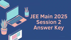 JEE Main Answer Key 2025 Session 2 Download Link: Complete Guide for Candidates